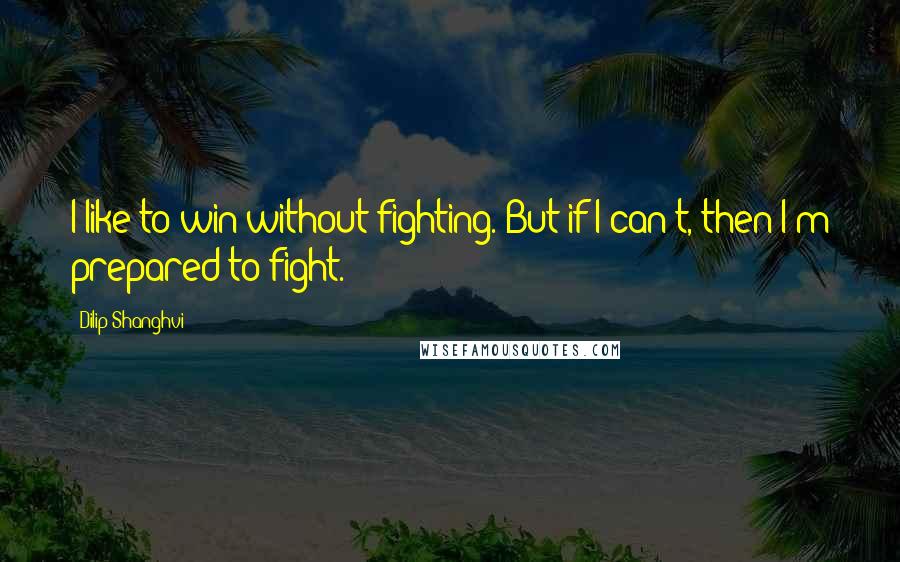 Dilip Shanghvi Quotes: I like to win without fighting. But if I can't, then I'm prepared to fight.