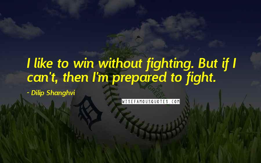 Dilip Shanghvi Quotes: I like to win without fighting. But if I can't, then I'm prepared to fight.