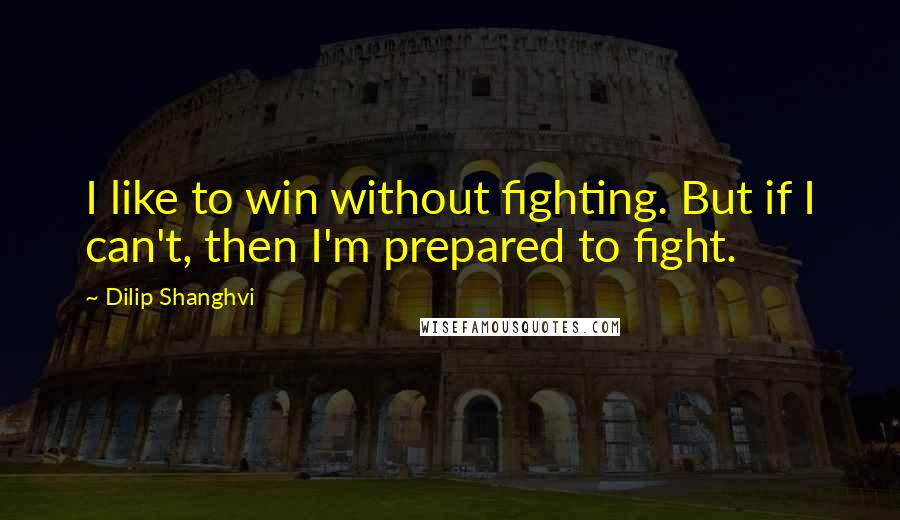 Dilip Shanghvi Quotes: I like to win without fighting. But if I can't, then I'm prepared to fight.