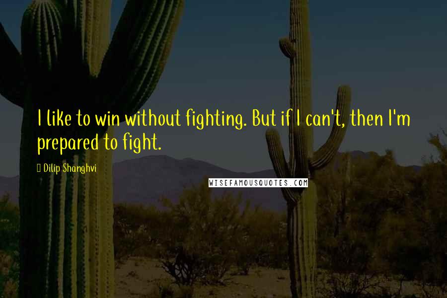 Dilip Shanghvi Quotes: I like to win without fighting. But if I can't, then I'm prepared to fight.