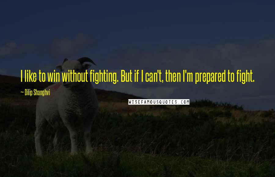 Dilip Shanghvi Quotes: I like to win without fighting. But if I can't, then I'm prepared to fight.