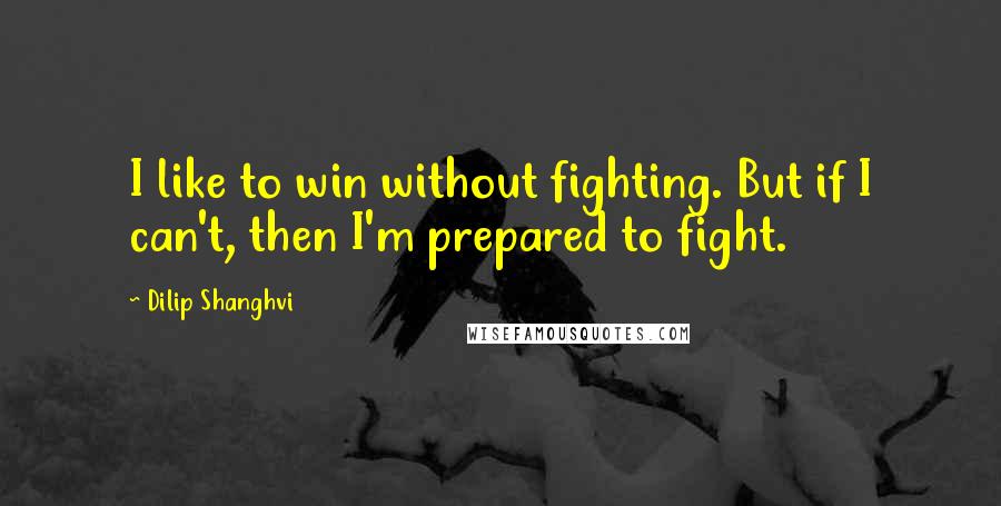 Dilip Shanghvi Quotes: I like to win without fighting. But if I can't, then I'm prepared to fight.