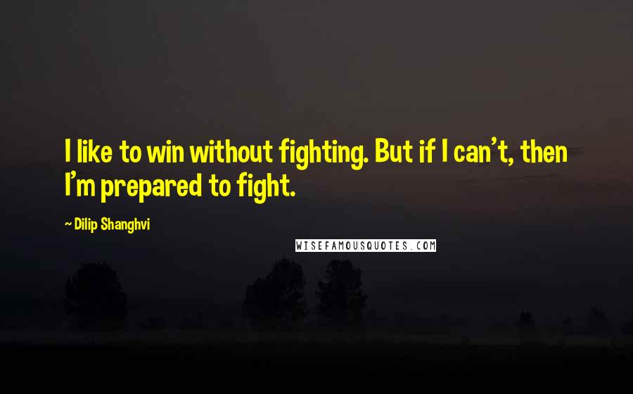 Dilip Shanghvi Quotes: I like to win without fighting. But if I can't, then I'm prepared to fight.