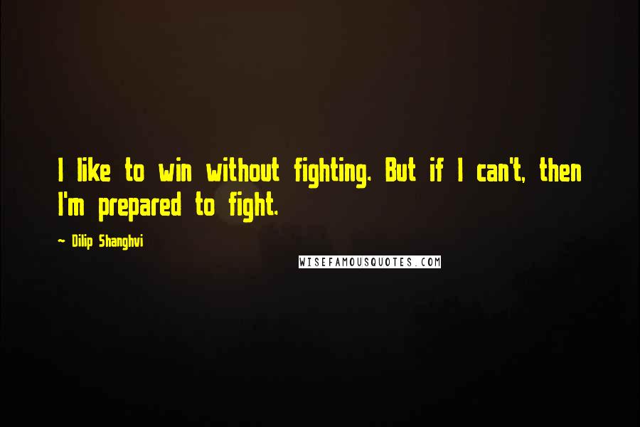 Dilip Shanghvi Quotes: I like to win without fighting. But if I can't, then I'm prepared to fight.