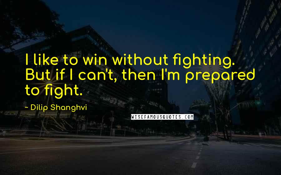 Dilip Shanghvi Quotes: I like to win without fighting. But if I can't, then I'm prepared to fight.