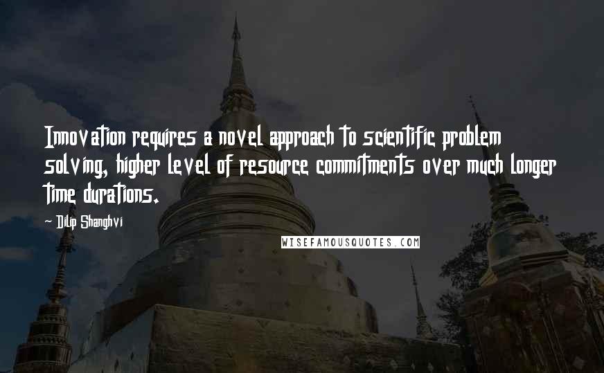 Dilip Shanghvi Quotes: Innovation requires a novel approach to scientific problem solving, higher level of resource commitments over much longer time durations.