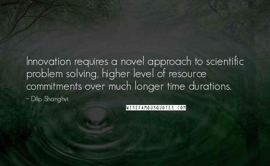 Dilip Shanghvi Quotes: Innovation requires a novel approach to scientific problem solving, higher level of resource commitments over much longer time durations.