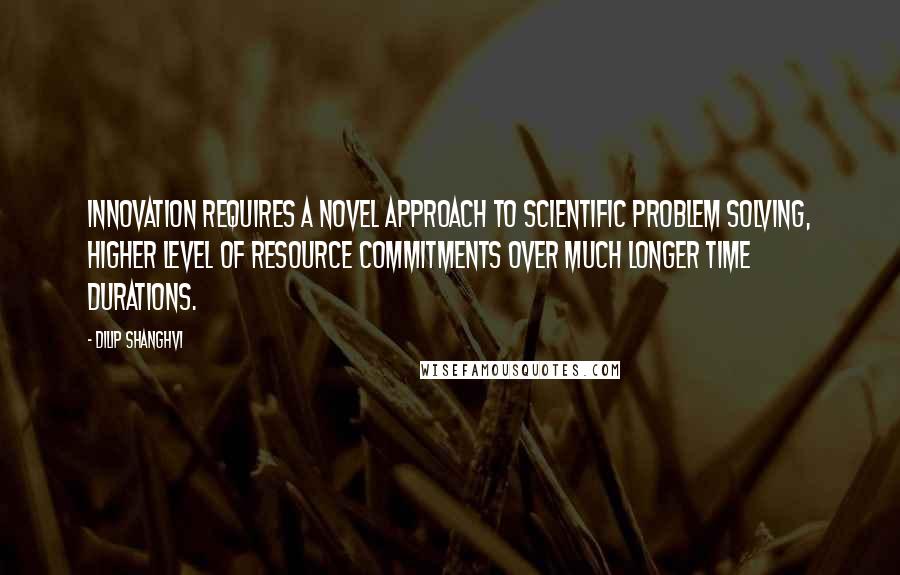 Dilip Shanghvi Quotes: Innovation requires a novel approach to scientific problem solving, higher level of resource commitments over much longer time durations.