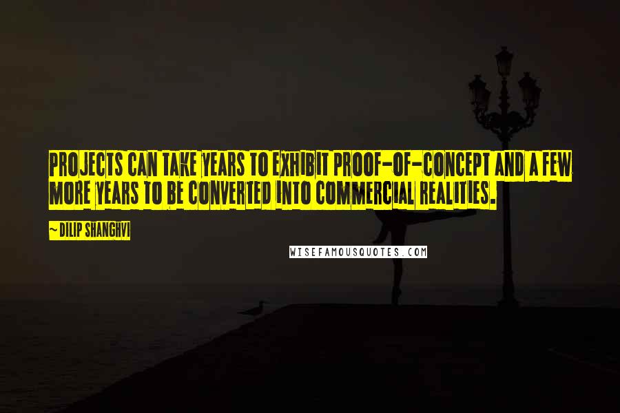 Dilip Shanghvi Quotes: Projects can take years to exhibit proof-of-concept and a few more years to be converted into commercial realities.