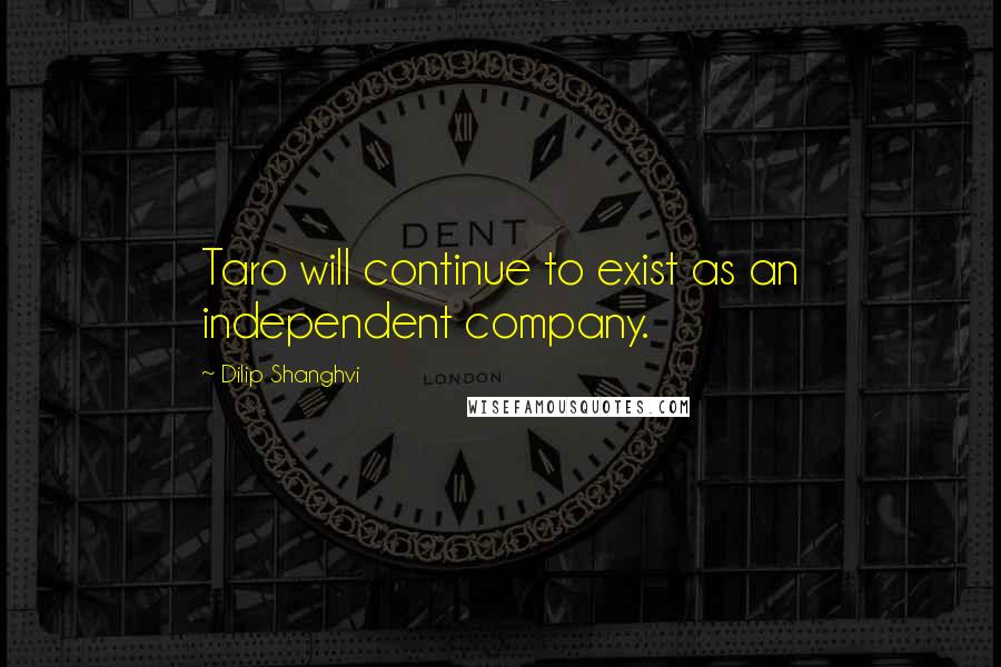 Dilip Shanghvi Quotes: Taro will continue to exist as an independent company.