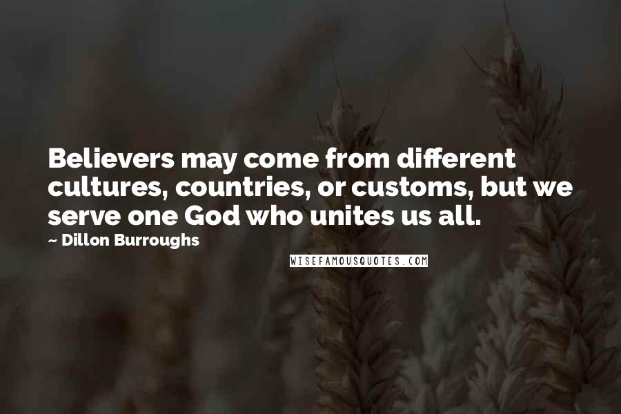 Dillon Burroughs Quotes: Believers may come from different cultures, countries, or customs, but we serve one God who unites us all.