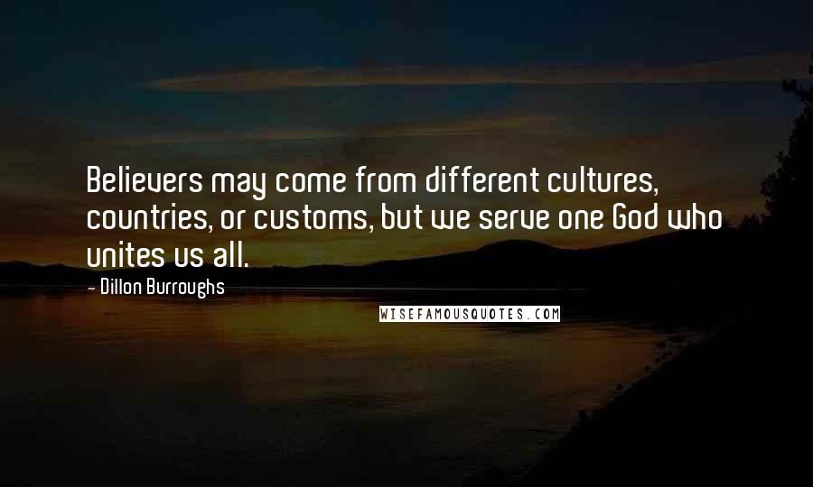 Dillon Burroughs Quotes: Believers may come from different cultures, countries, or customs, but we serve one God who unites us all.