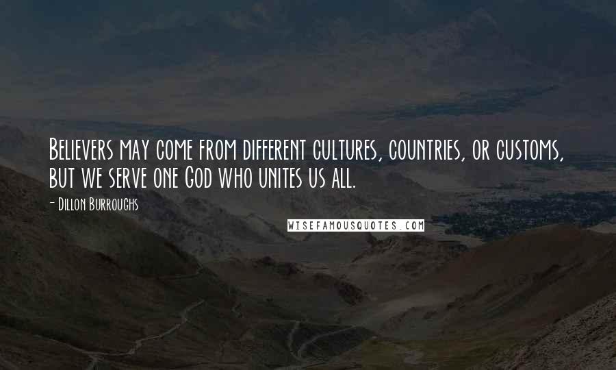 Dillon Burroughs Quotes: Believers may come from different cultures, countries, or customs, but we serve one God who unites us all.