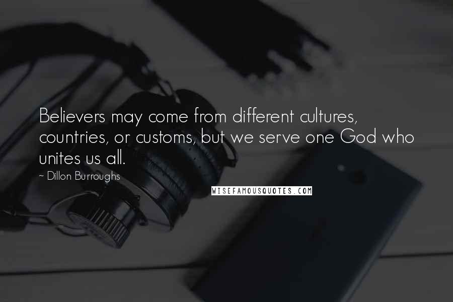 Dillon Burroughs Quotes: Believers may come from different cultures, countries, or customs, but we serve one God who unites us all.