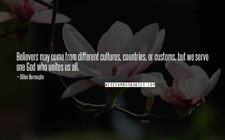Dillon Burroughs Quotes: Believers may come from different cultures, countries, or customs, but we serve one God who unites us all.