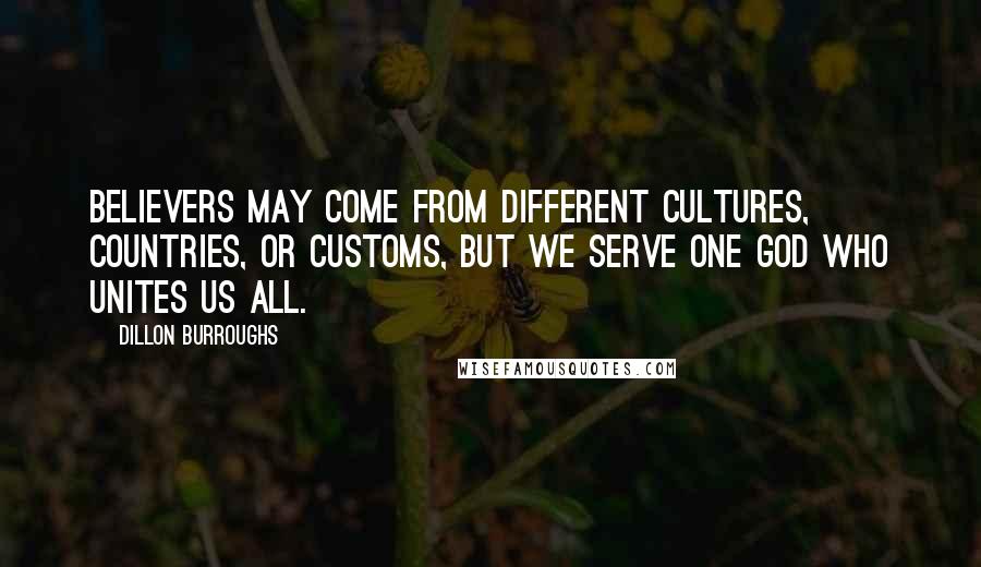 Dillon Burroughs Quotes: Believers may come from different cultures, countries, or customs, but we serve one God who unites us all.