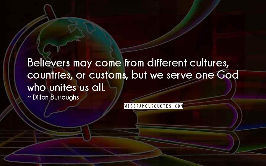 Dillon Burroughs Quotes: Believers may come from different cultures, countries, or customs, but we serve one God who unites us all.