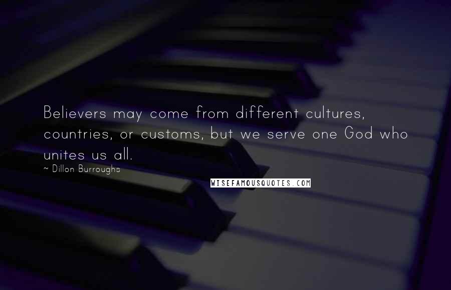 Dillon Burroughs Quotes: Believers may come from different cultures, countries, or customs, but we serve one God who unites us all.