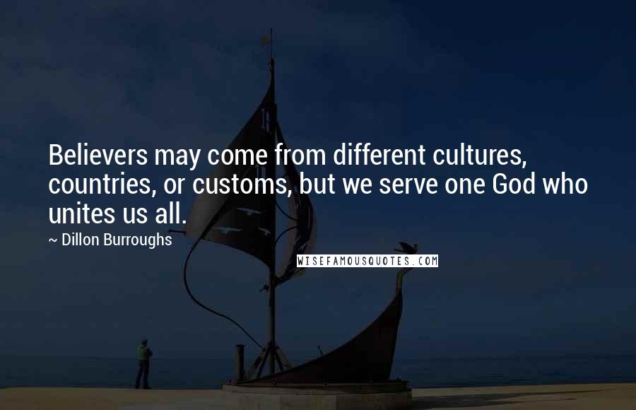 Dillon Burroughs Quotes: Believers may come from different cultures, countries, or customs, but we serve one God who unites us all.