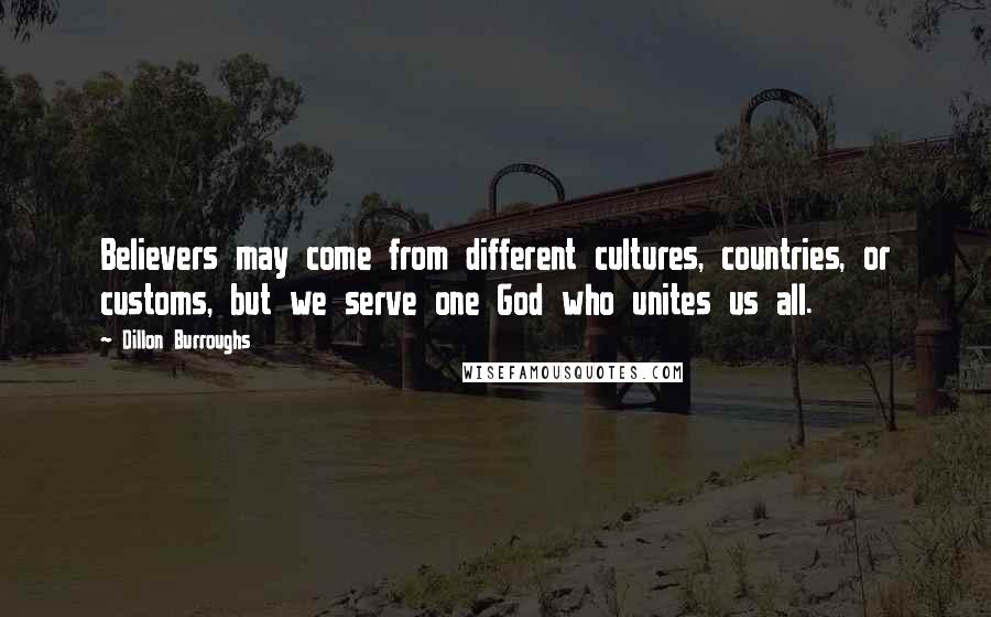 Dillon Burroughs Quotes: Believers may come from different cultures, countries, or customs, but we serve one God who unites us all.