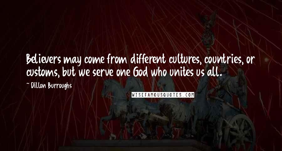 Dillon Burroughs Quotes: Believers may come from different cultures, countries, or customs, but we serve one God who unites us all.