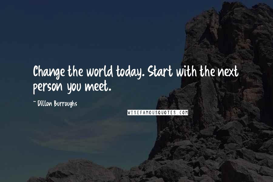 Dillon Burroughs Quotes: Change the world today. Start with the next person you meet.