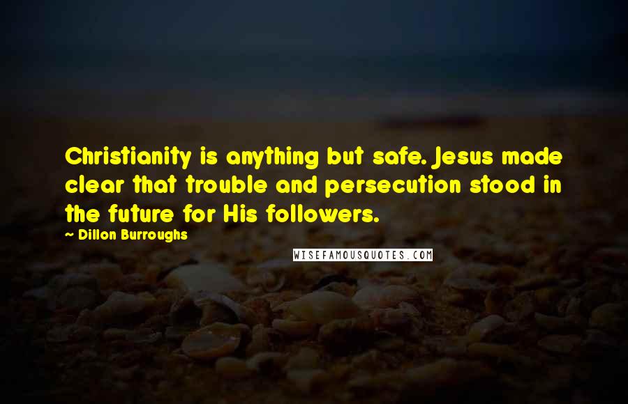 Dillon Burroughs Quotes: Christianity is anything but safe. Jesus made clear that trouble and persecution stood in the future for His followers.