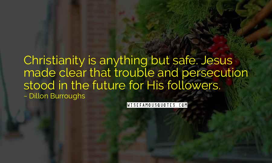 Dillon Burroughs Quotes: Christianity is anything but safe. Jesus made clear that trouble and persecution stood in the future for His followers.