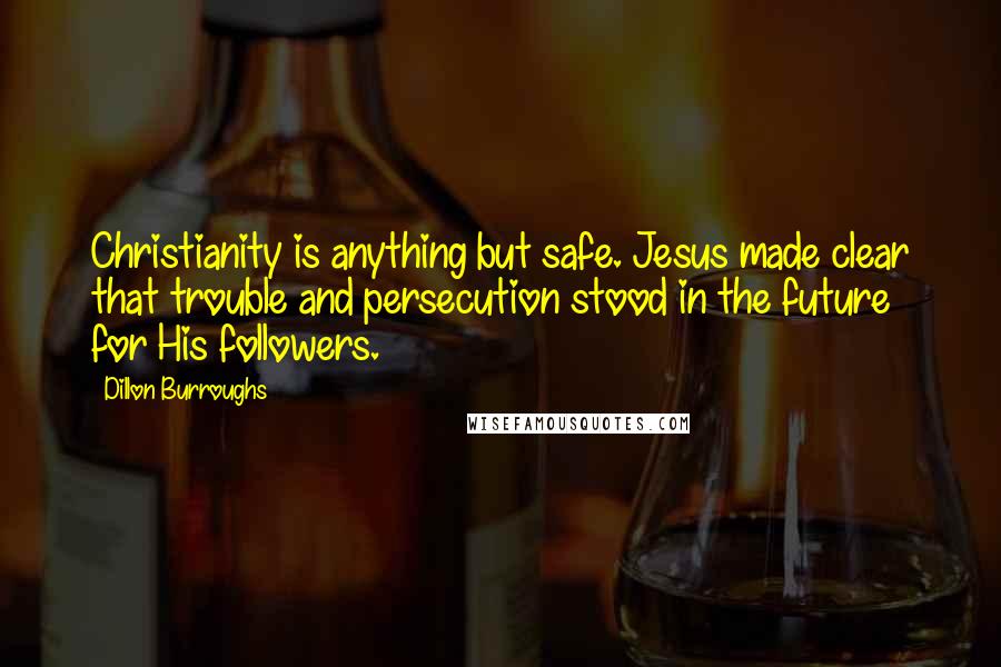 Dillon Burroughs Quotes: Christianity is anything but safe. Jesus made clear that trouble and persecution stood in the future for His followers.