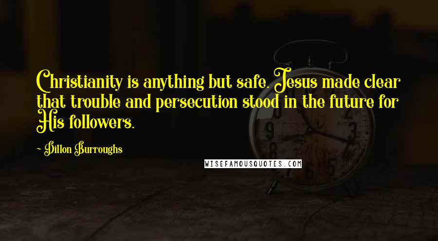 Dillon Burroughs Quotes: Christianity is anything but safe. Jesus made clear that trouble and persecution stood in the future for His followers.