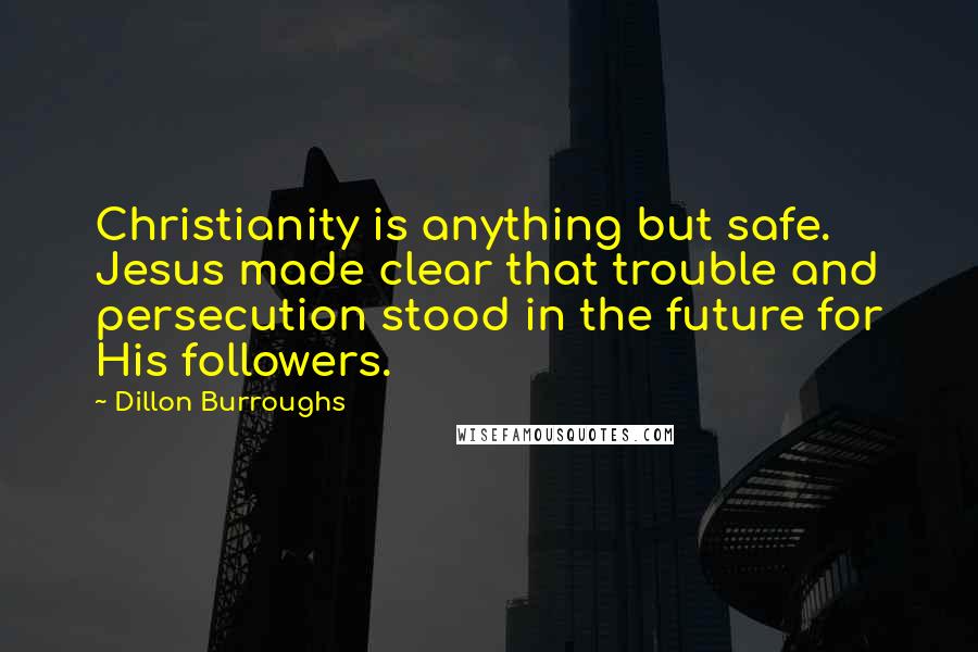 Dillon Burroughs Quotes: Christianity is anything but safe. Jesus made clear that trouble and persecution stood in the future for His followers.