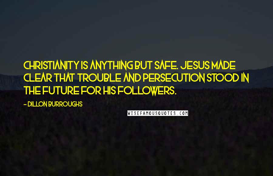 Dillon Burroughs Quotes: Christianity is anything but safe. Jesus made clear that trouble and persecution stood in the future for His followers.