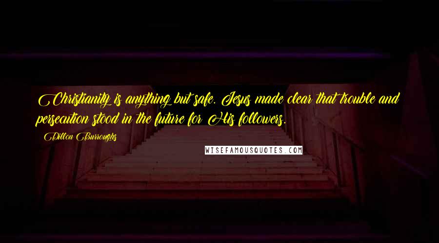 Dillon Burroughs Quotes: Christianity is anything but safe. Jesus made clear that trouble and persecution stood in the future for His followers.