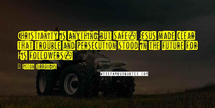 Dillon Burroughs Quotes: Christianity is anything but safe. Jesus made clear that trouble and persecution stood in the future for His followers.