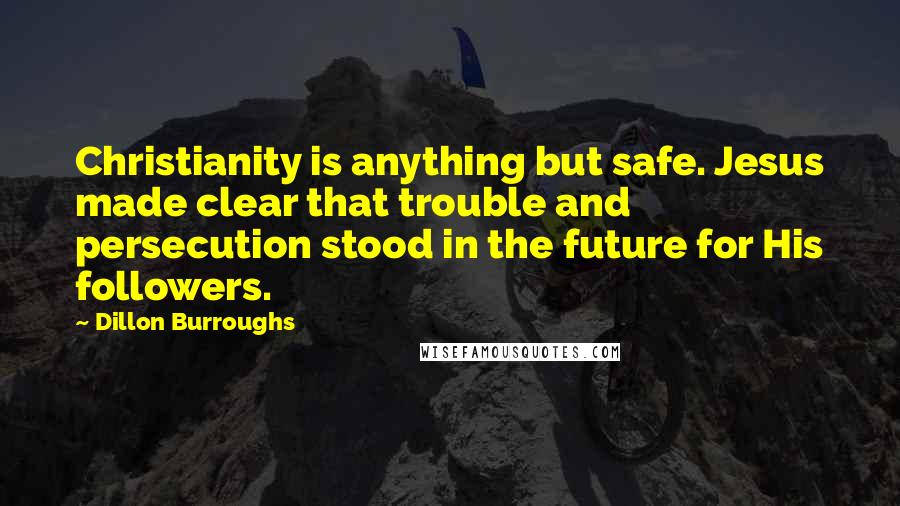 Dillon Burroughs Quotes: Christianity is anything but safe. Jesus made clear that trouble and persecution stood in the future for His followers.