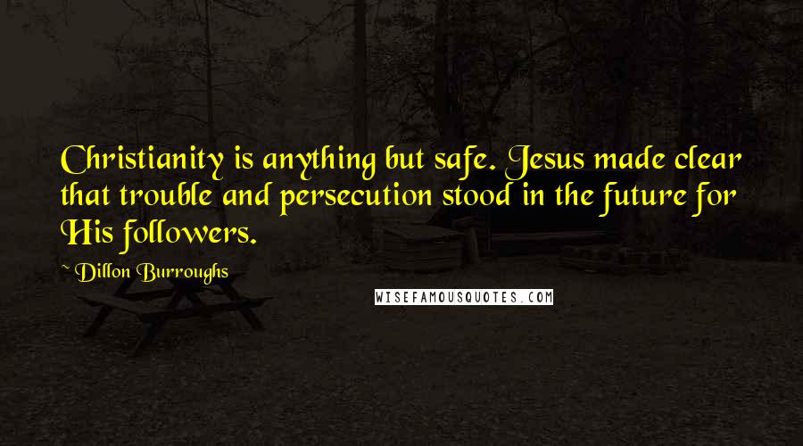 Dillon Burroughs Quotes: Christianity is anything but safe. Jesus made clear that trouble and persecution stood in the future for His followers.
