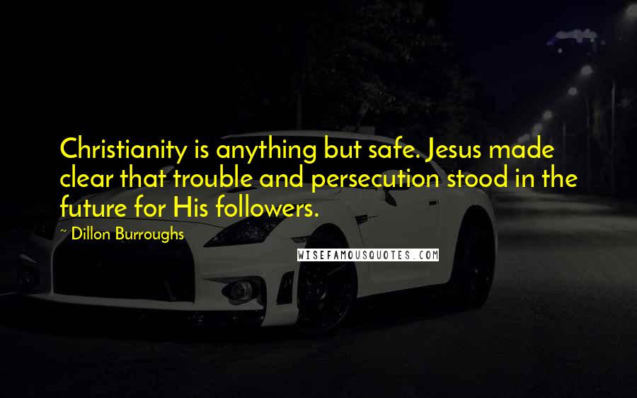 Dillon Burroughs Quotes: Christianity is anything but safe. Jesus made clear that trouble and persecution stood in the future for His followers.