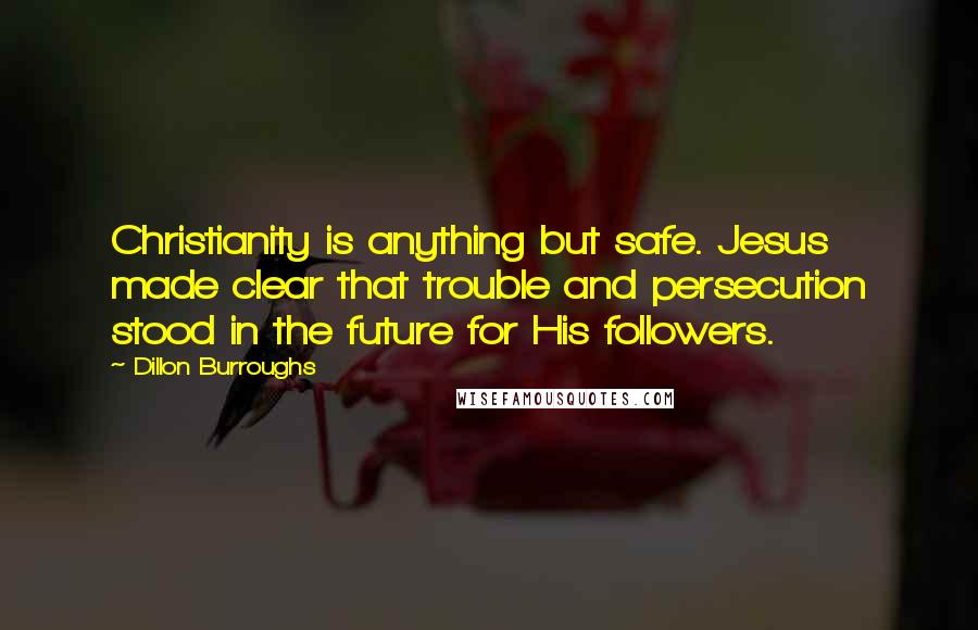 Dillon Burroughs Quotes: Christianity is anything but safe. Jesus made clear that trouble and persecution stood in the future for His followers.