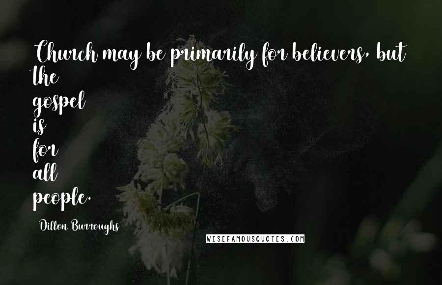 Dillon Burroughs Quotes: Church may be primarily for believers, but the gospel is for all people.