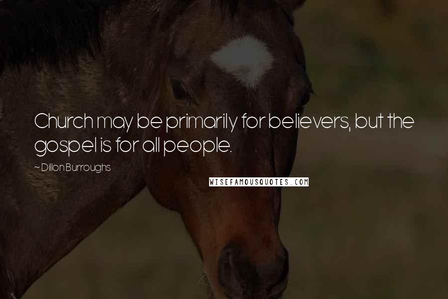 Dillon Burroughs Quotes: Church may be primarily for believers, but the gospel is for all people.