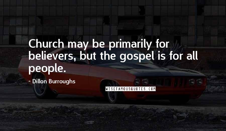Dillon Burroughs Quotes: Church may be primarily for believers, but the gospel is for all people.