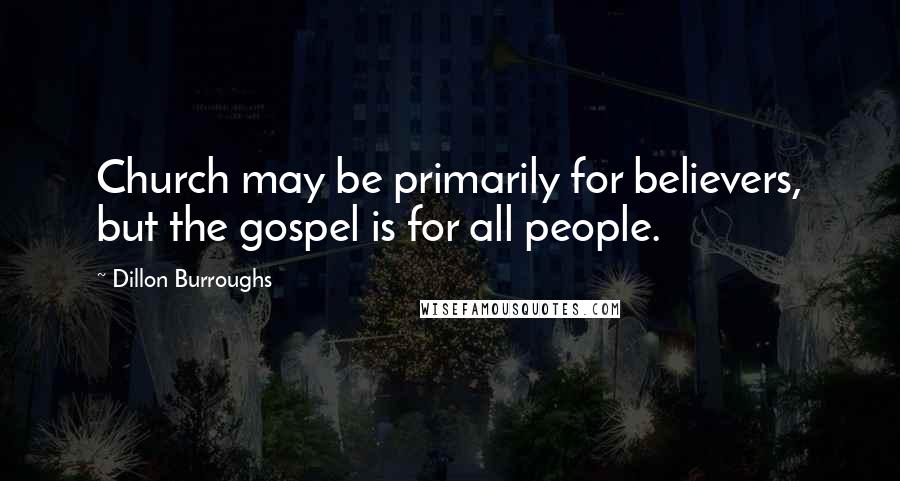 Dillon Burroughs Quotes: Church may be primarily for believers, but the gospel is for all people.
