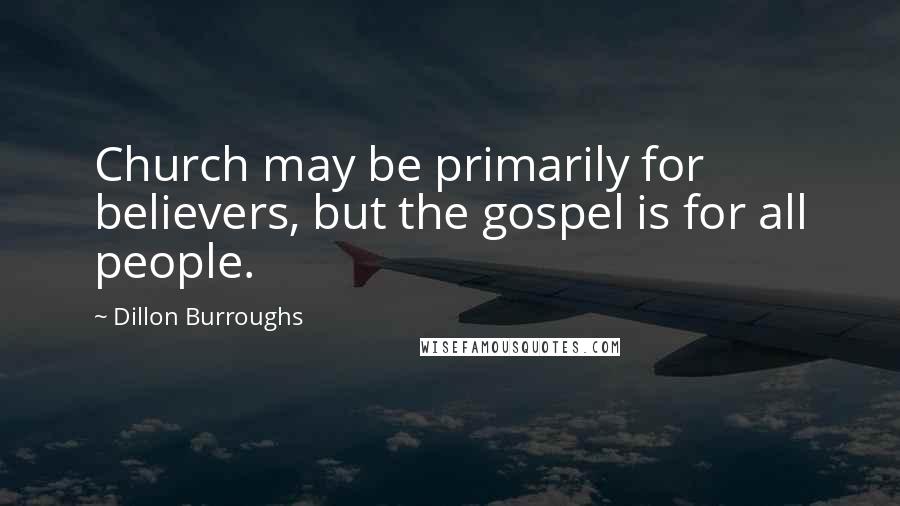 Dillon Burroughs Quotes: Church may be primarily for believers, but the gospel is for all people.