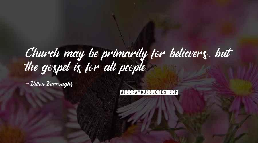 Dillon Burroughs Quotes: Church may be primarily for believers, but the gospel is for all people.