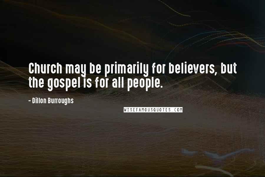 Dillon Burroughs Quotes: Church may be primarily for believers, but the gospel is for all people.