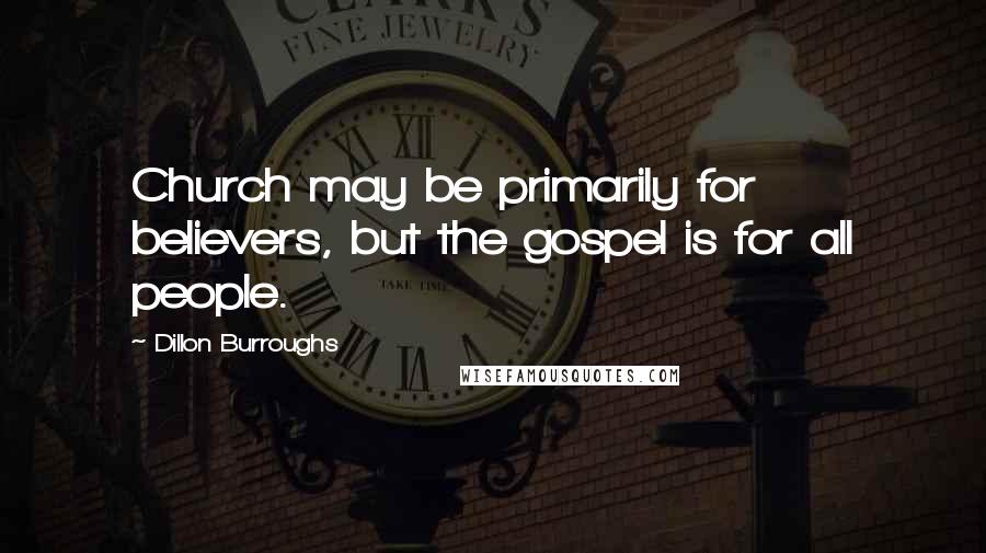 Dillon Burroughs Quotes: Church may be primarily for believers, but the gospel is for all people.