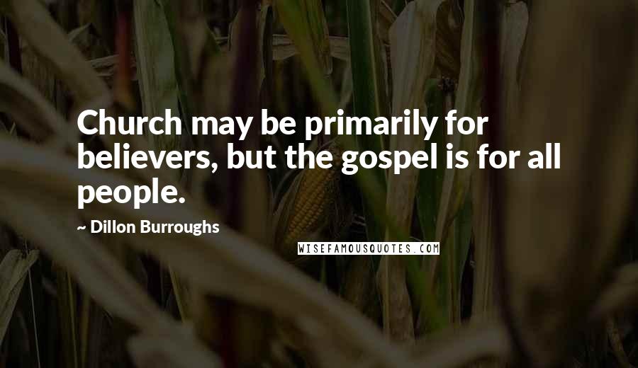 Dillon Burroughs Quotes: Church may be primarily for believers, but the gospel is for all people.