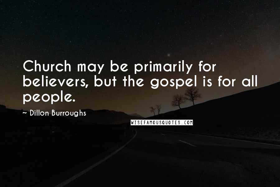 Dillon Burroughs Quotes: Church may be primarily for believers, but the gospel is for all people.