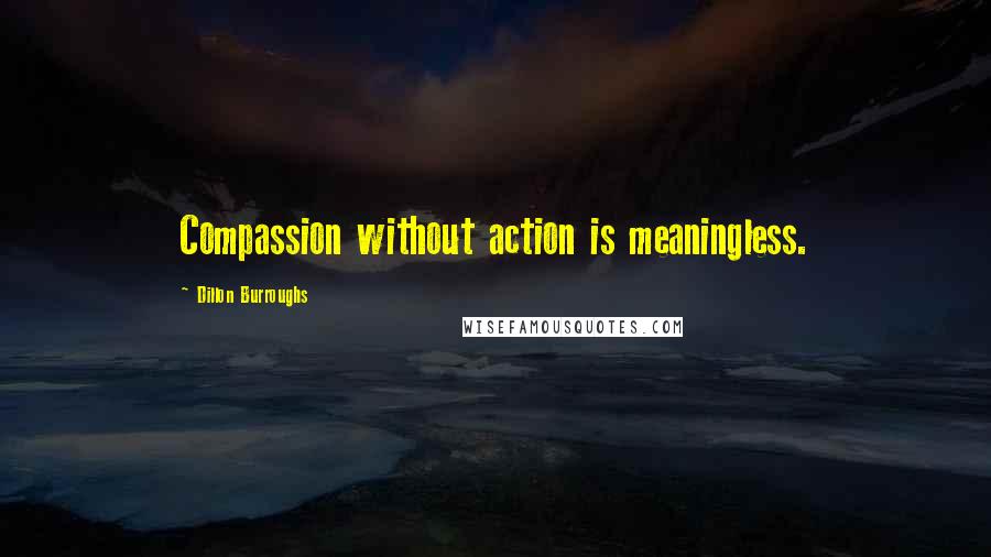 Dillon Burroughs Quotes: Compassion without action is meaningless.