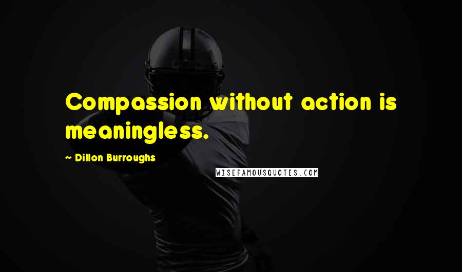 Dillon Burroughs Quotes: Compassion without action is meaningless.